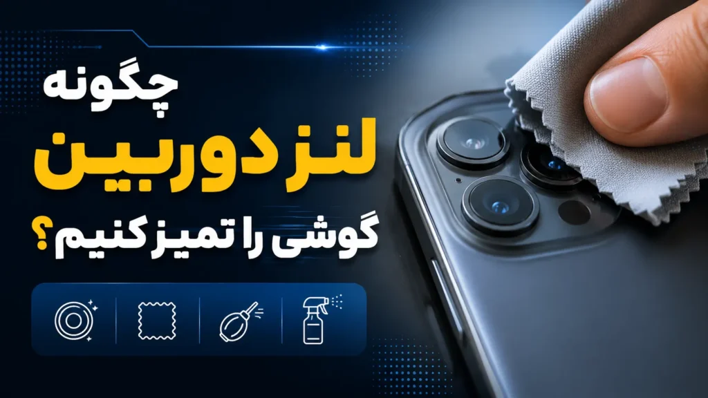 چگونه لنز دوربین گوشی را تمیز کنیم