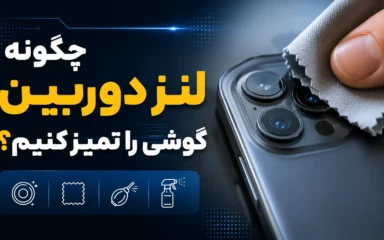 چگونه لنز دوربین گوشی را تمیز کنیم